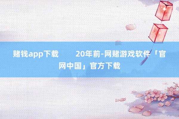 赌钱app下载        20年前-网赌游戏软件「官网中国」官方下载