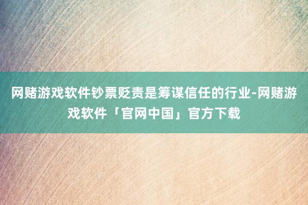 网赌游戏软件钞票贬责是筹谋信任的行业-网赌游戏软件「官网中国」官方下载