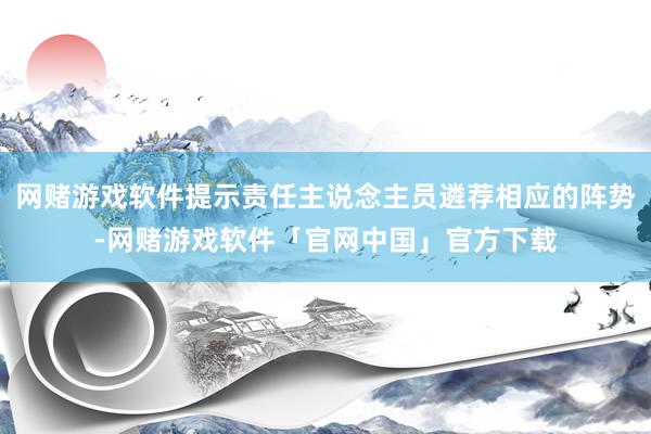 网赌游戏软件提示责任主说念主员遴荐相应的阵势-网赌游戏软件「官网中国」官方下载