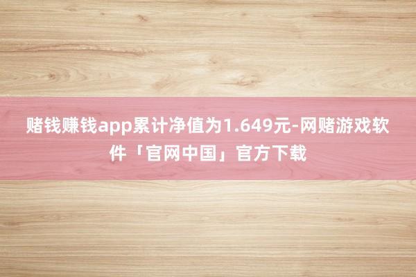 赌钱赚钱app累计净值为1.649元-网赌游戏软件「官网中国」官方下载