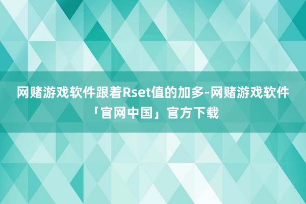 网赌游戏软件跟着Rset值的加多-网赌游戏软件「官网中国」官方下载