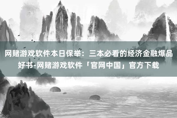 网赌游戏软件本日保举：三本必看的经济金融爆品好书-网赌游戏软件「官网中国」官方下载