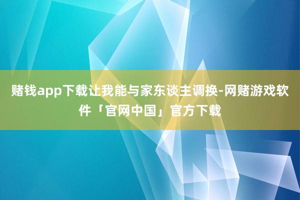 赌钱app下载让我能与家东谈主调换-网赌游戏软件「官网中国」官方下载