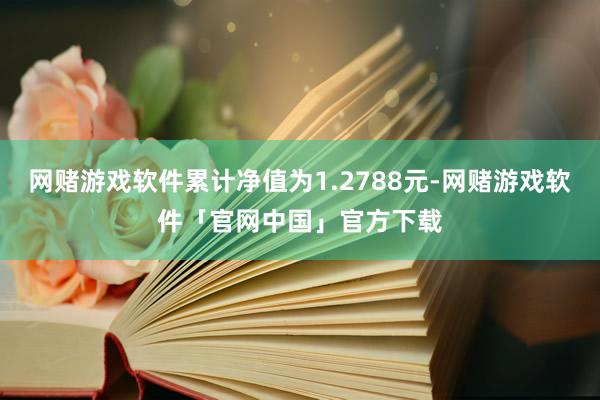 网赌游戏软件累计净值为1.2788元-网赌游戏软件「官网中国」官方下载